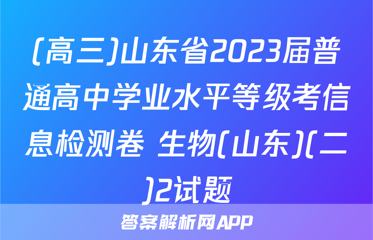 (高三)山东省2023届普通高中学业水平等级考信息检测卷 生物(山东)(二)2试题