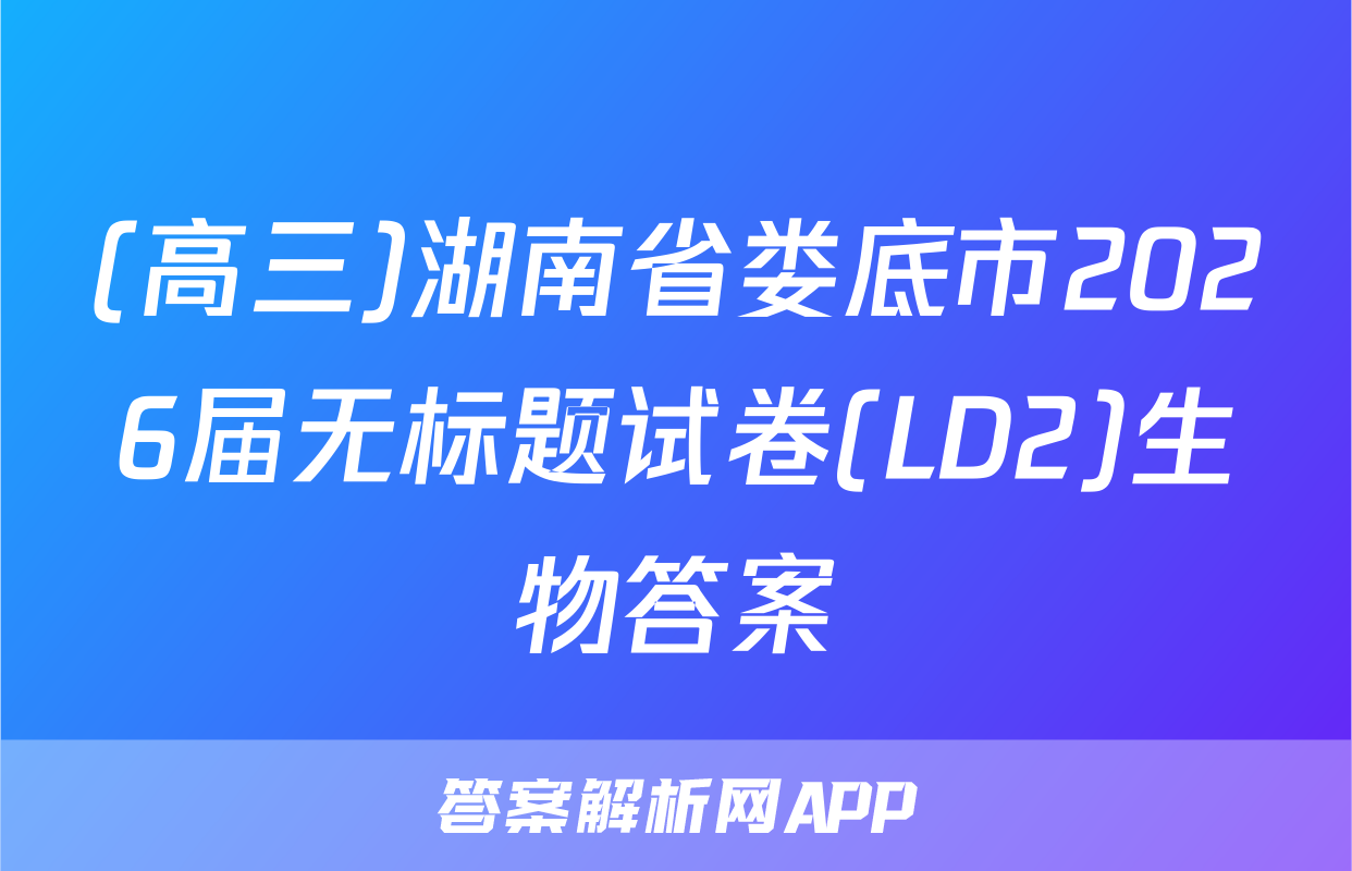 (高三)湖南省娄底市2026届无标题试卷(LD2)生物答案