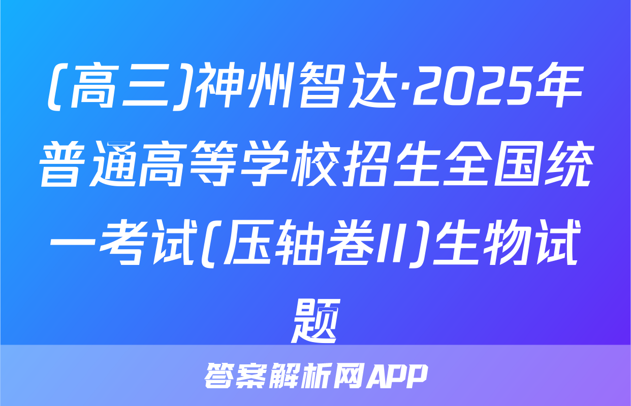 (高三)神州智达·2025年普通高等学校招生全国统一考试(压轴卷II)生物试题