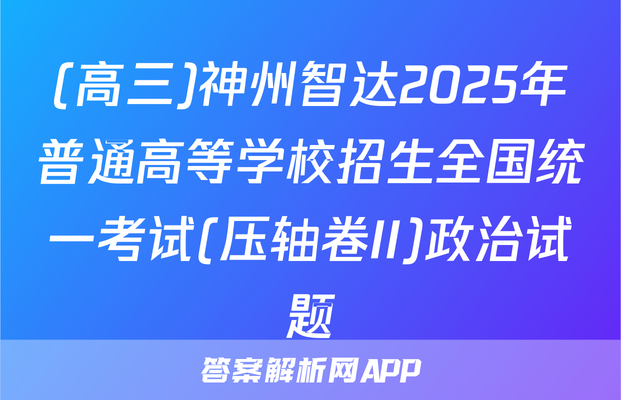 (高三)神州智达2025年普通高等学校招生全国统一考试(压轴卷II)政治试题