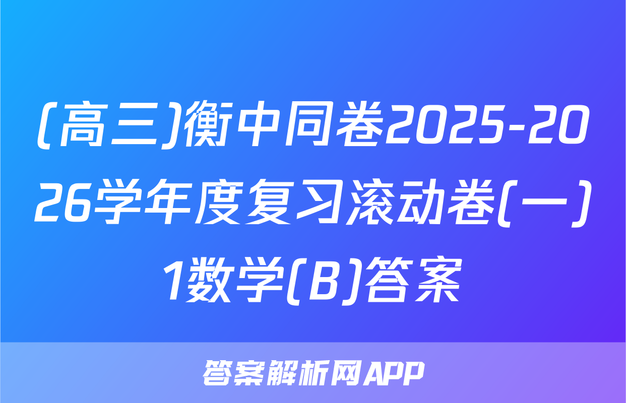 (高三)衡中同卷2025-2026学年度复习滚动卷(一)1数学(B)答案