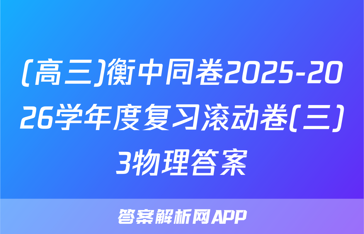 (高三)衡中同卷2025-2026学年度复习滚动卷(三)3物理答案
