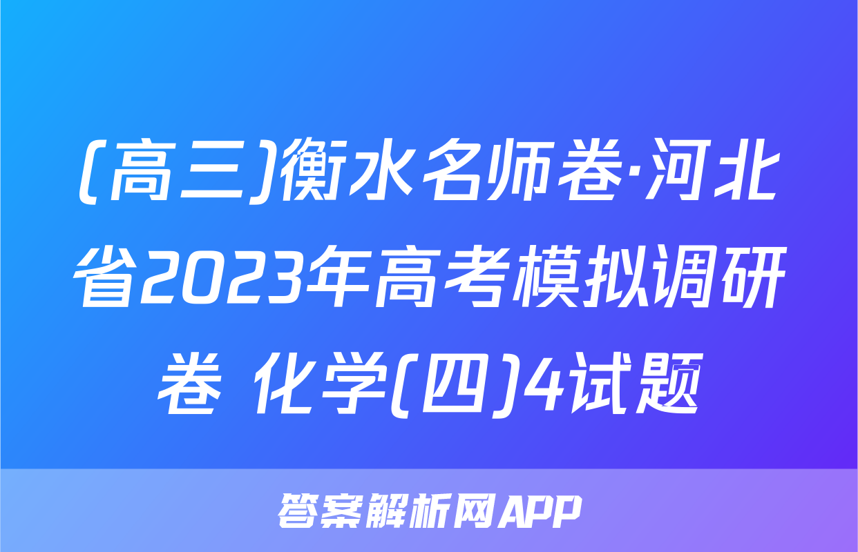 (高三)衡水名师卷·河北省2023年高考模拟调研卷 化学(四)4试题