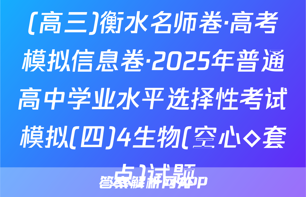 (高三)衡水名师卷·高考模拟信息卷·2025年普通高中学业水平选择性考试模拟(四)4生物(空心◇套点)试题