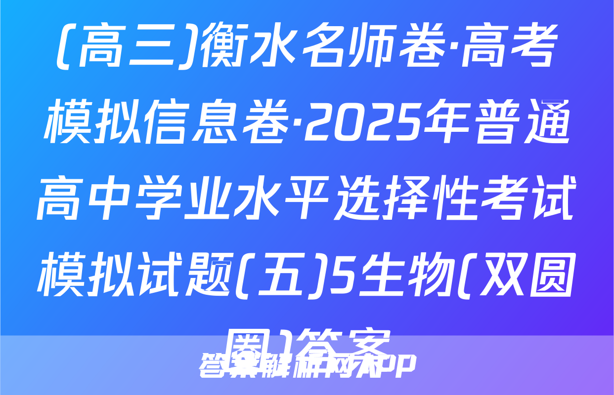 (高三)衡水名师卷·高考模拟信息卷·2025年普通高中学业水平选择性考试模拟试题(五)5生物(双圆圈)答案