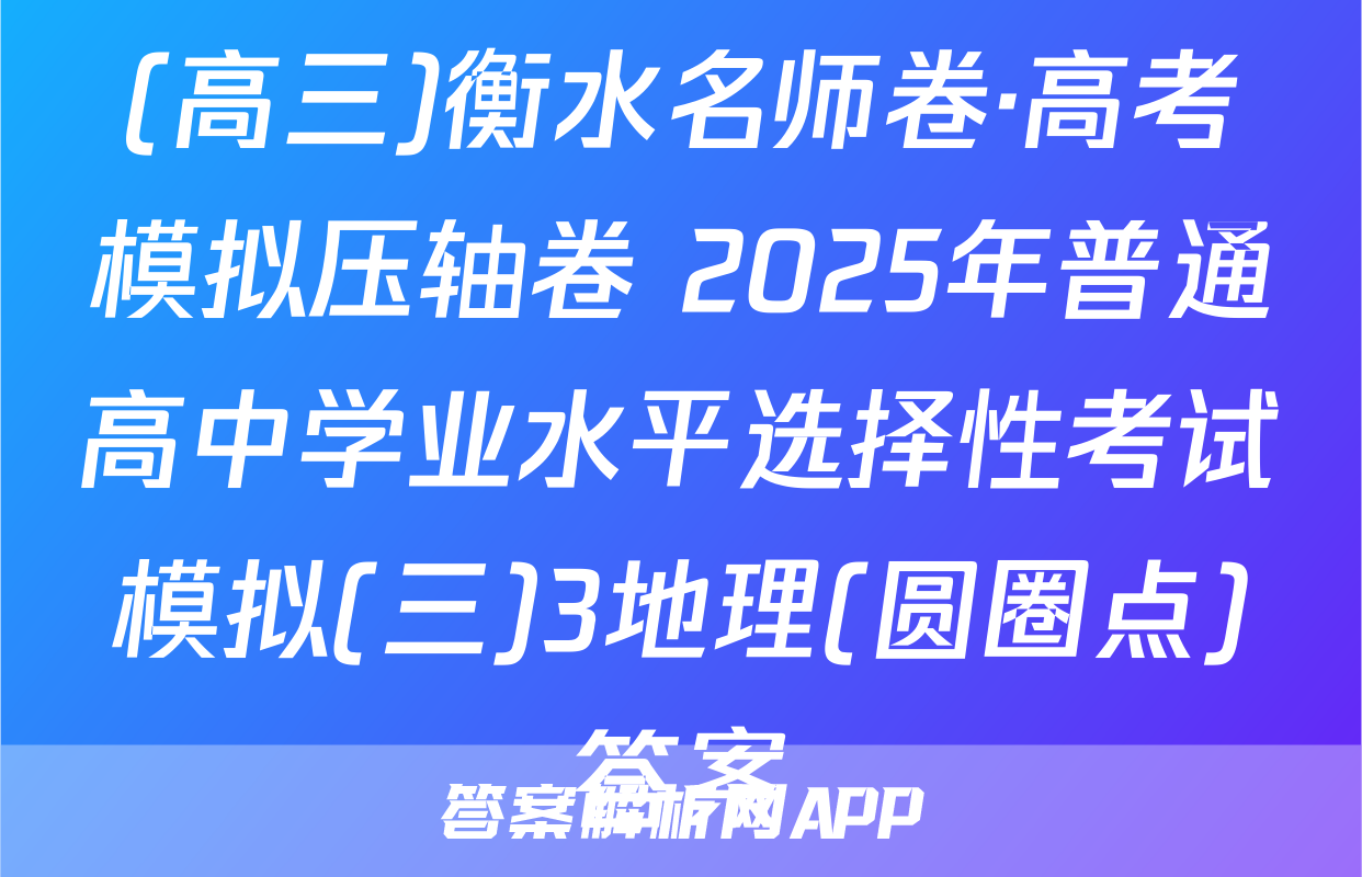 (高三)衡水名师卷·高考模拟压轴卷 2025年普通高中学业水平选择性考试模拟(三)3地理(圆圈点)答案