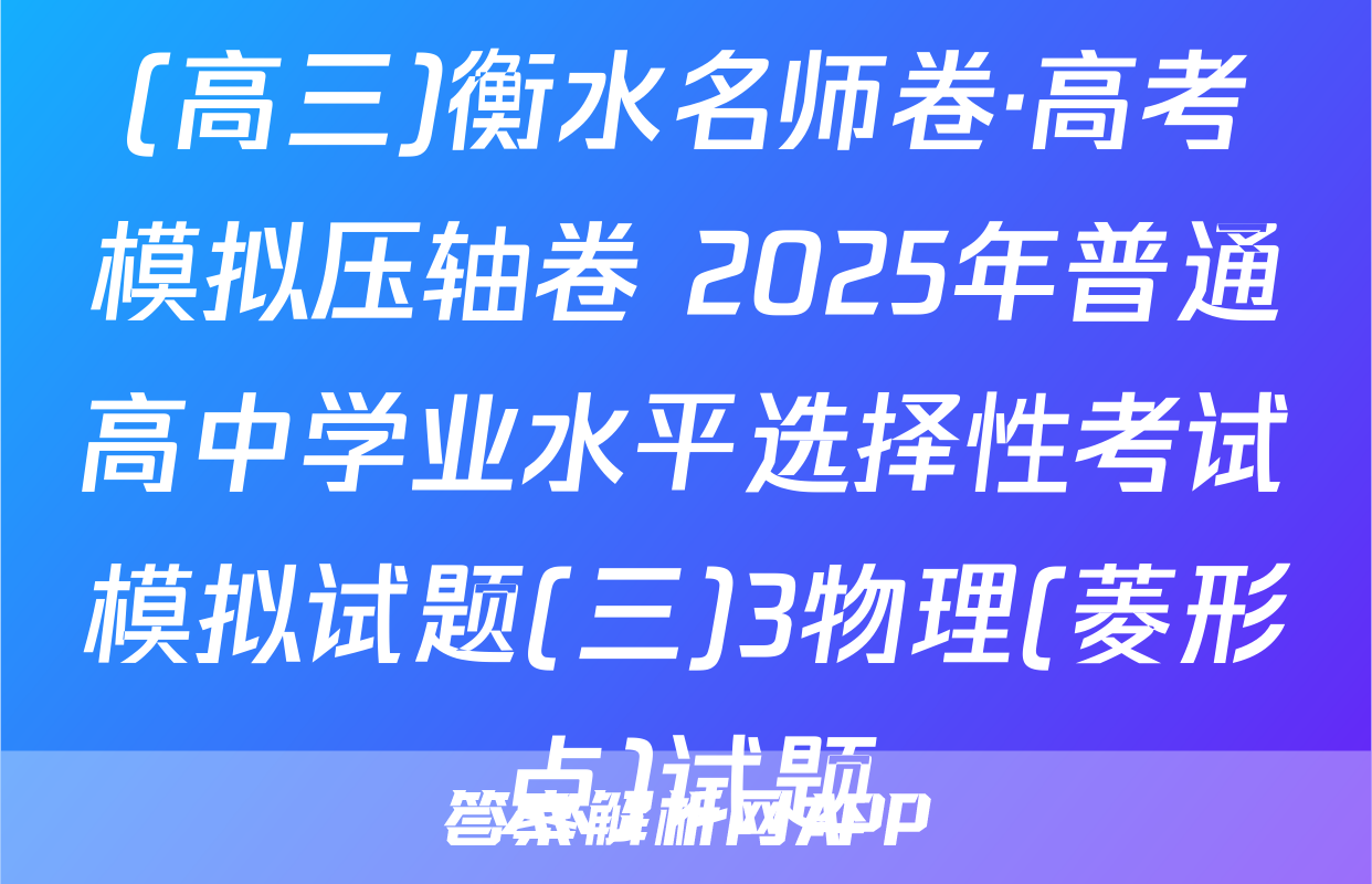 (高三)衡水名师卷·高考模拟压轴卷 2025年普通高中学业水平选择性考试模拟试题(三)3物理(菱形点)试题