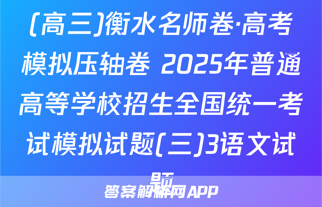(高三)衡水名师卷·高考模拟压轴卷 2025年普通高等学校招生全国统一考试模拟试题(三)3语文试题