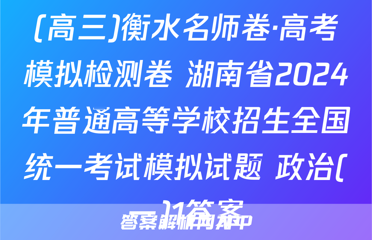 (高三)衡水名师卷·高考模拟检测卷 湖南省2024年普通高等学校招生全国统一考试模拟试题 政治(一)1答案