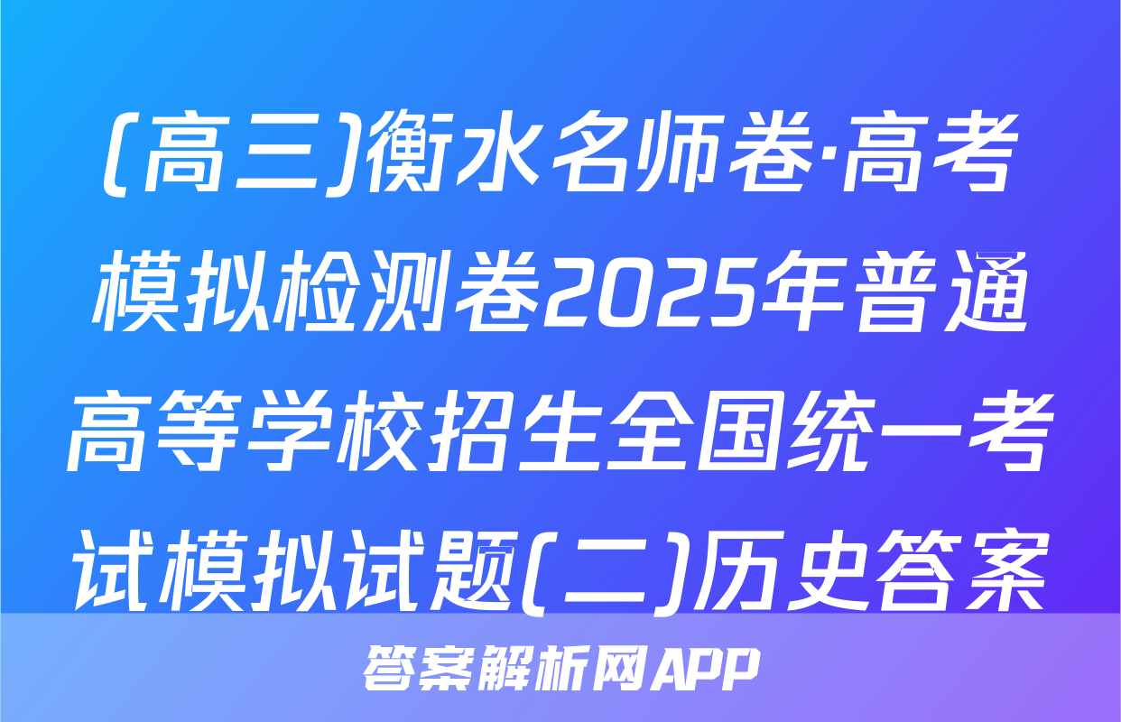 (高三)衡水名师卷·高考模拟检测卷2025年普通高等学校招生全国统一考试模拟试题(二)历史答案