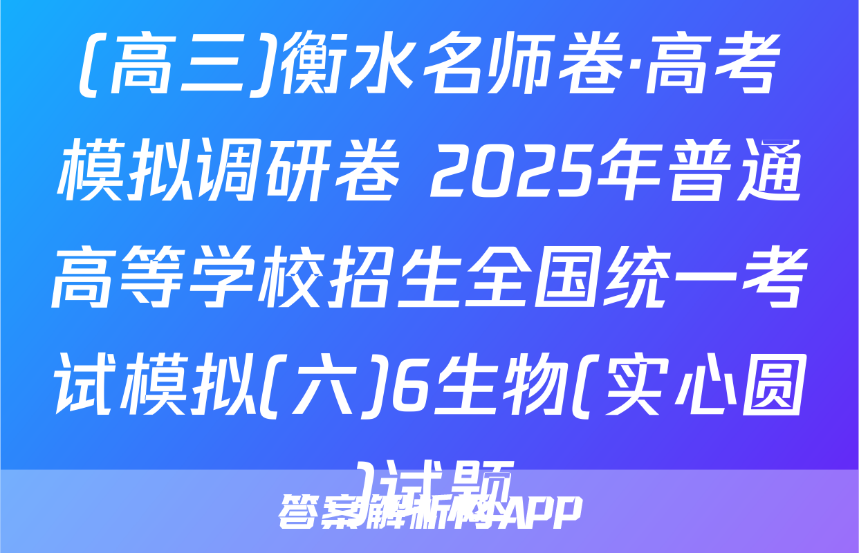 (高三)衡水名师卷·高考模拟调研卷 2025年普通高等学校招生全国统一考试模拟(六)6生物(实心圆)试题