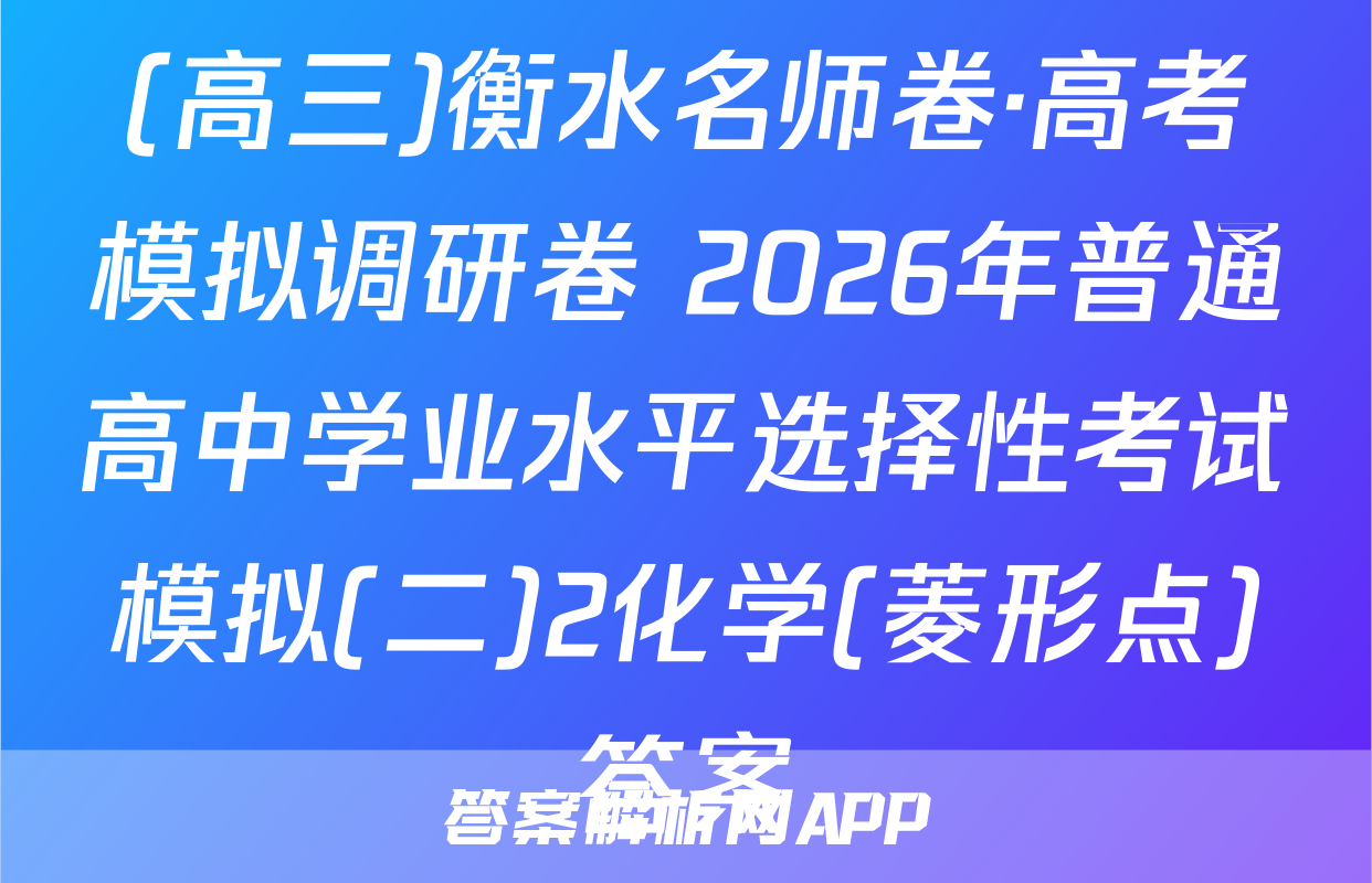 (高三)衡水名师卷·高考模拟调研卷 2026年普通高中学业水平选择性考试模拟(二)2化学(菱形点)答案