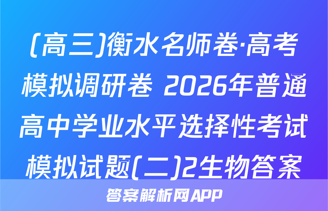 (高三)衡水名师卷·高考模拟调研卷 2026年普通高中学业水平选择性考试模拟试题(二)2生物答案