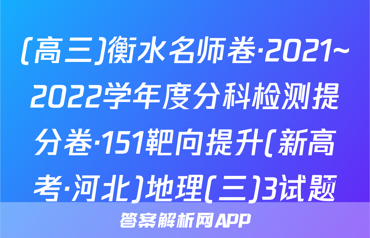 (高三)衡水名师卷·2021~2022学年度分科检测提分卷·151靶向提升(新高考·河北)地理(三)3试题