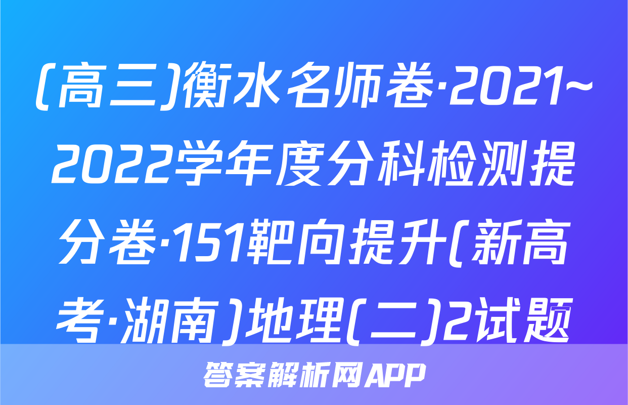 (高三)衡水名师卷·2021~2022学年度分科检测提分卷·151靶向提升(新高考·湖南)地理(二)2试题
