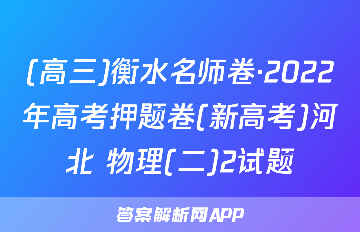 (高三)衡水名师卷·2022年高考押题卷(新高考)河北 物理(二)2试题