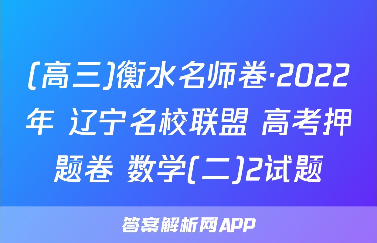 (高三)衡水名师卷·2022年 辽宁名校联盟 高考押题卷 数学(二)2试题