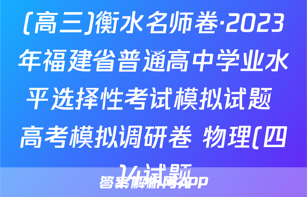 (高三)衡水名师卷·2023年福建省普通高中学业水平选择性考试模拟试题 高考模拟调研卷 物理(四)4试题
