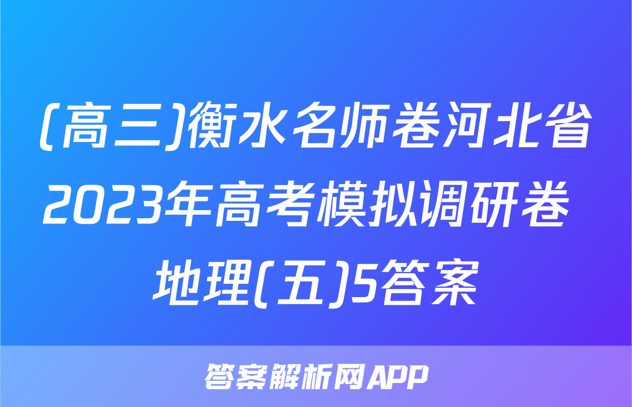 (高三)衡水名师卷河北省2023年高考模拟调研卷 地理(五)5答案
