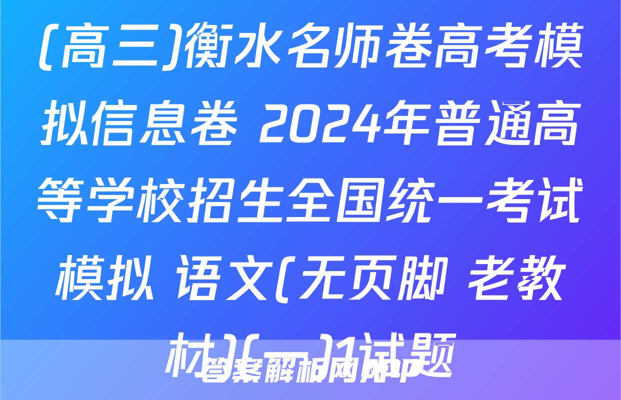 (高三)衡水名师卷高考模拟信息卷 2024年普通高等学校招生全国统一考试模拟 语文(无页脚 老教材)(一)1试题