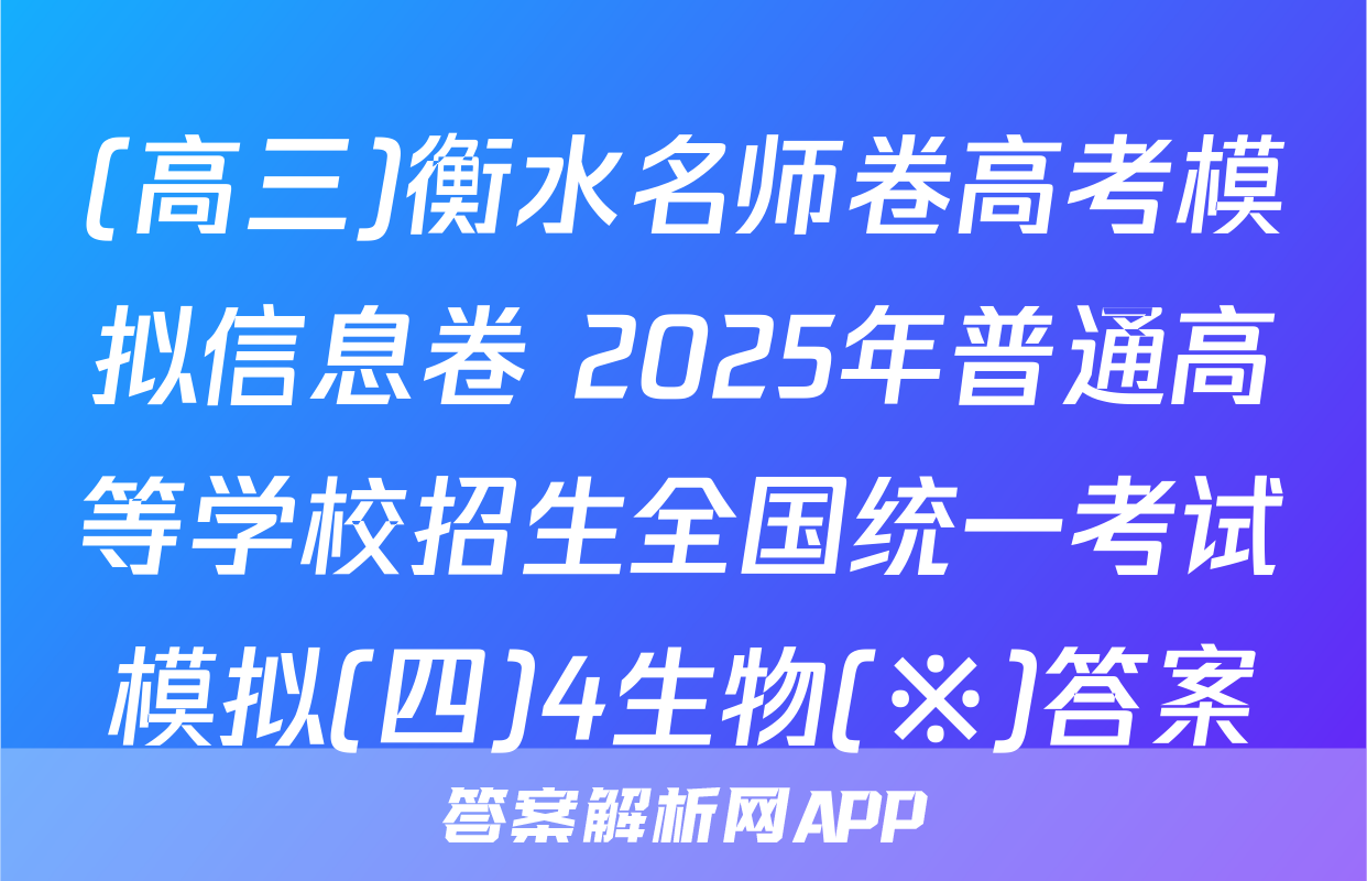 (高三)衡水名师卷高考模拟信息卷 2025年普通高等学校招生全国统一考试模拟(四)4生物(※)答案