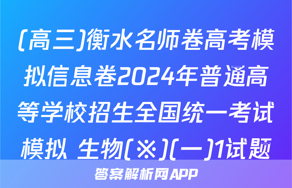 (高三)衡水名师卷高考模拟信息卷2024年普通高等学校招生全国统一考试模拟 生物(※)(一)1试题