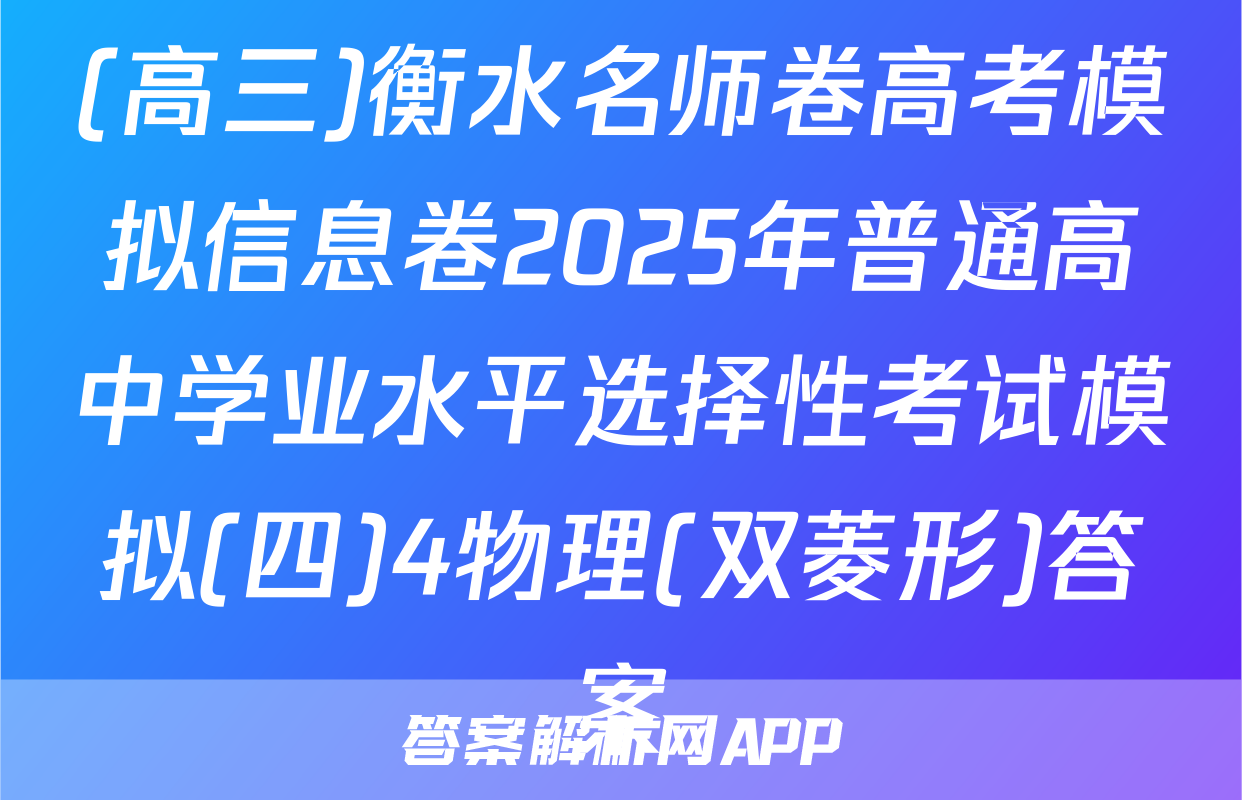 (高三)衡水名师卷高考模拟信息卷2025年普通高中学业水平选择性考试模拟(四)4物理(双菱形)答案