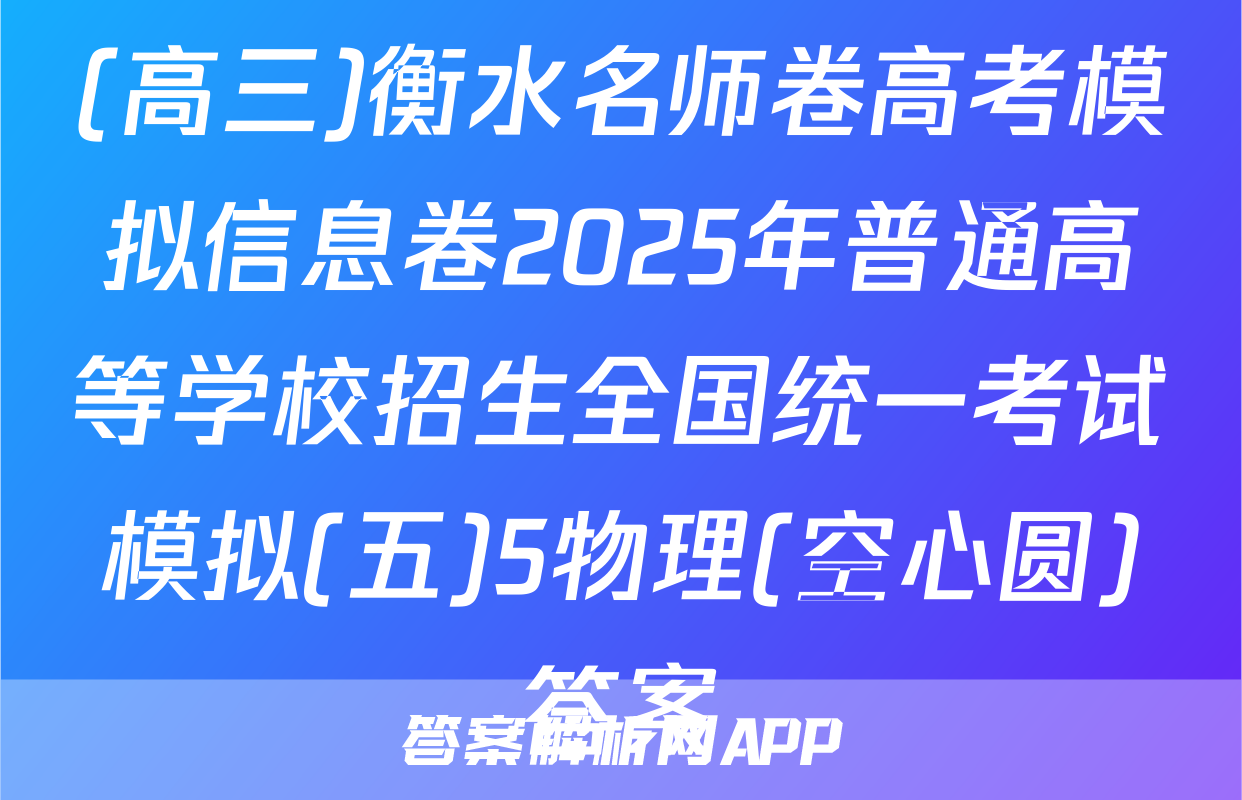 (高三)衡水名师卷高考模拟信息卷2025年普通高等学校招生全国统一考试模拟(五)5物理(空心圆)答案