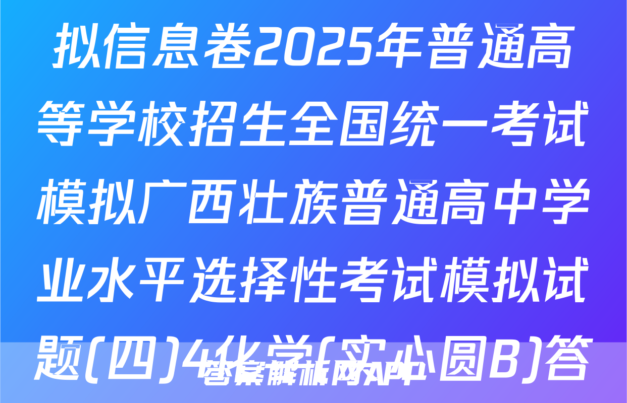 (高三)衡水名师卷高考模拟信息卷2025年普通高等学校招生全国统一考试模拟广西壮族普通高中学业水平选择性考试模拟试题(四)4化学(实心圆B)答案