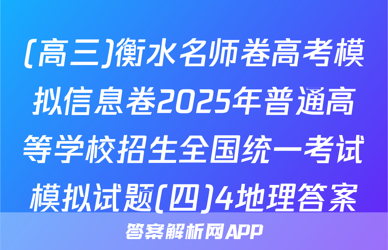 (高三)衡水名师卷高考模拟信息卷2025年普通高等学校招生全国统一考试模拟试题(四)4地理答案