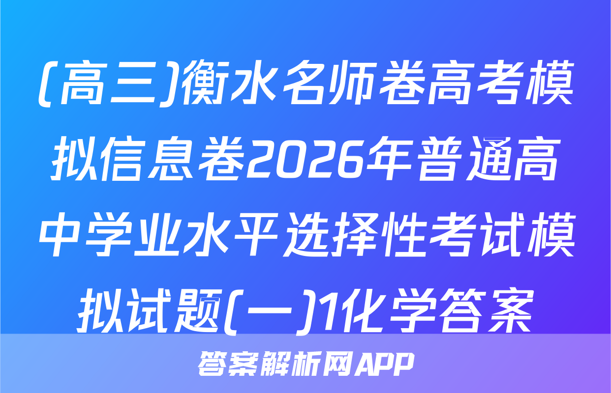 (高三)衡水名师卷高考模拟信息卷2026年普通高中学业水平选择性考试模拟试题(一)1化学答案