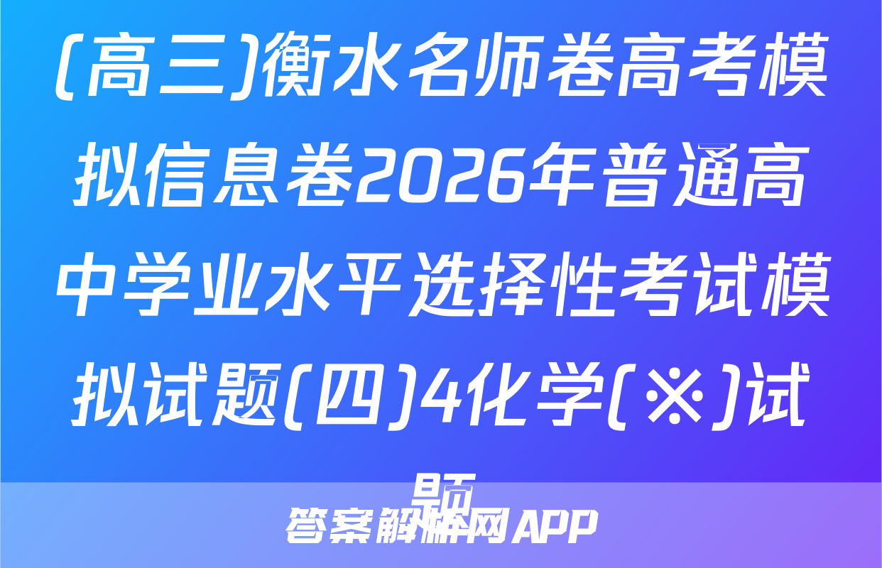 (高三)衡水名师卷高考模拟信息卷2026年普通高中学业水平选择性考试模拟试题(四)4化学(※)试题