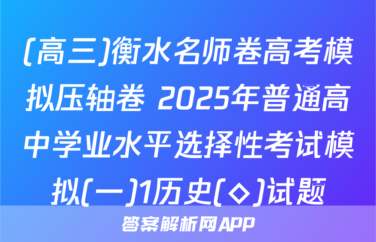 (高三)衡水名师卷高考模拟压轴卷 2025年普通高中学业水平选择性考试模拟(一)1历史(◇)试题