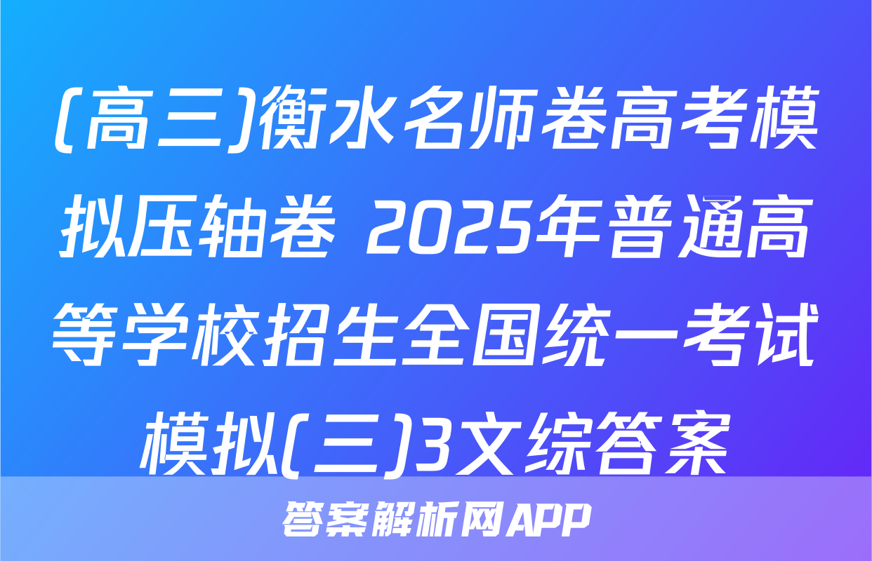 (高三)衡水名师卷高考模拟压轴卷 2025年普通高等学校招生全国统一考试模拟(三)3文综答案