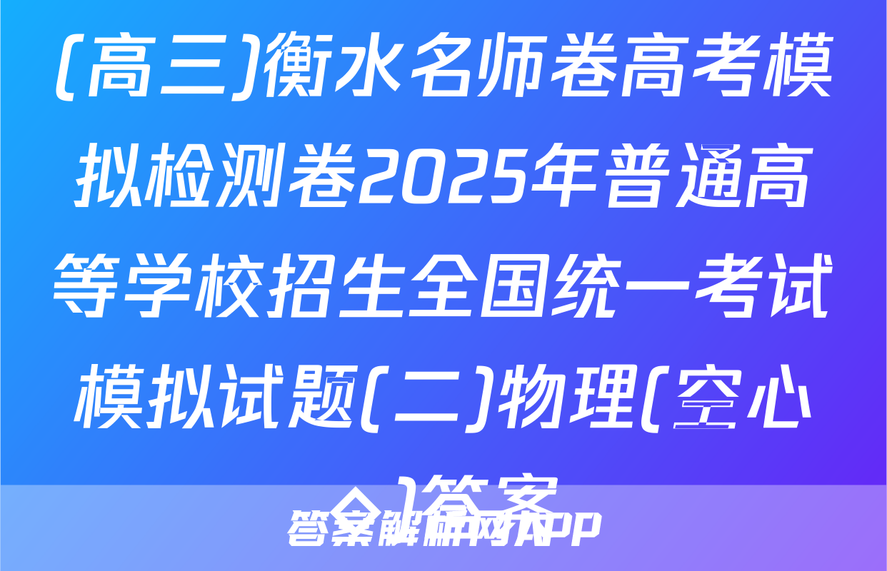 (高三)衡水名师卷高考模拟检测卷2025年普通高等学校招生全国统一考试模拟试题(二)物理(空心◇)答案