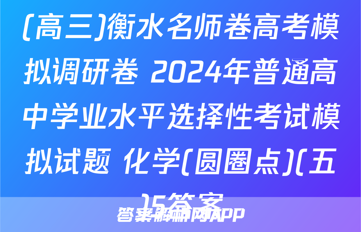 (高三)衡水名师卷高考模拟调研卷 2024年普通高中学业水平选择性考试模拟试题 化学(圆圈点)(五)5答案