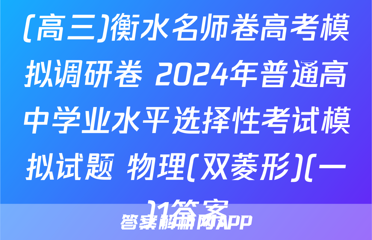(高三)衡水名师卷高考模拟调研卷 2024年普通高中学业水平选择性考试模拟试题 物理(双菱形)(一)1答案