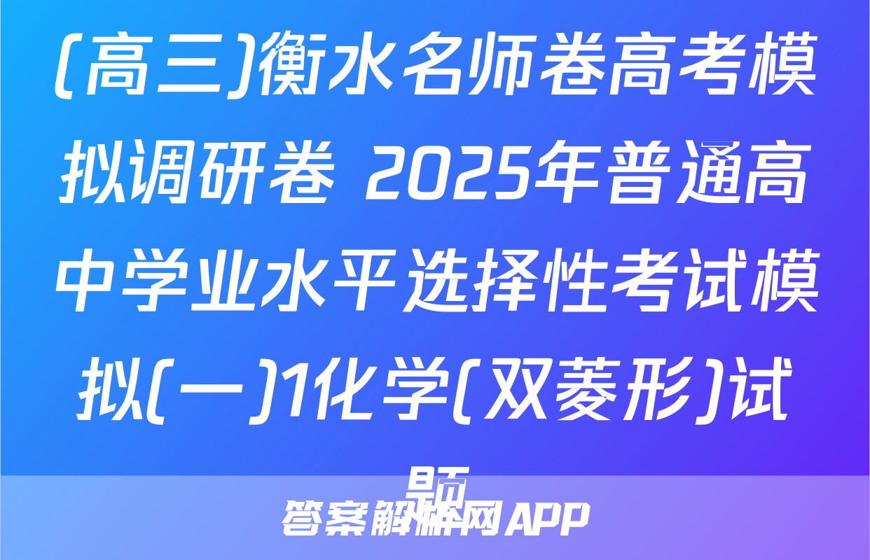(高三)衡水名师卷高考模拟调研卷 2025年普通高中学业水平选择性考试模拟(一)1化学(双菱形)试题