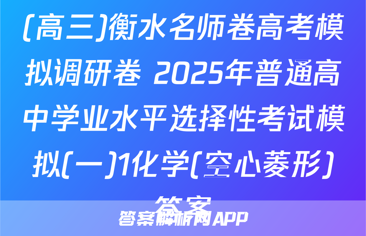 (高三)衡水名师卷高考模拟调研卷 2025年普通高中学业水平选择性考试模拟(一)1化学(空心菱形)答案