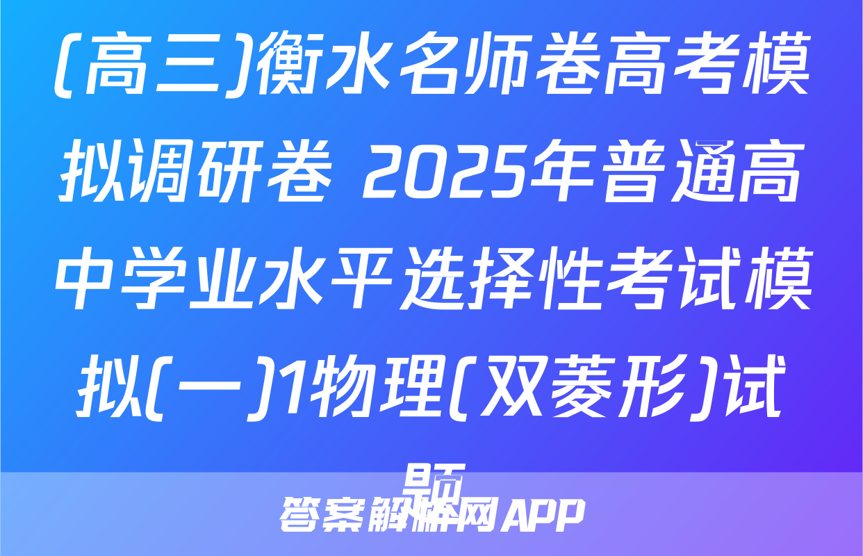 (高三)衡水名师卷高考模拟调研卷 2025年普通高中学业水平选择性考试模拟(一)1物理(双菱形)试题