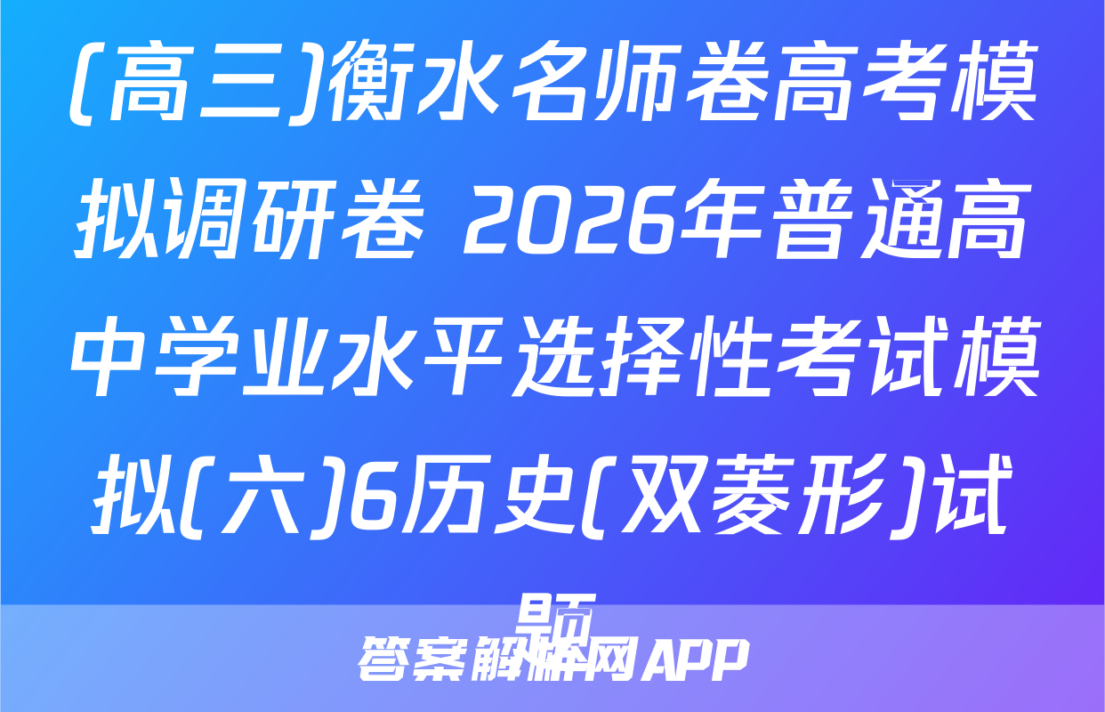 (高三)衡水名师卷高考模拟调研卷 2026年普通高中学业水平选择性考试模拟(六)6历史(双菱形)试题