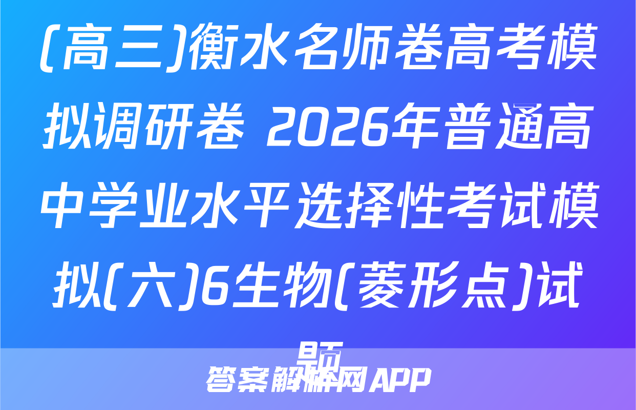(高三)衡水名师卷高考模拟调研卷 2026年普通高中学业水平选择性考试模拟(六)6生物(菱形点)试题