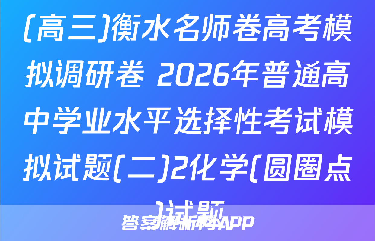 (高三)衡水名师卷高考模拟调研卷 2026年普通高中学业水平选择性考试模拟试题(二)2化学(圆圈点)试题