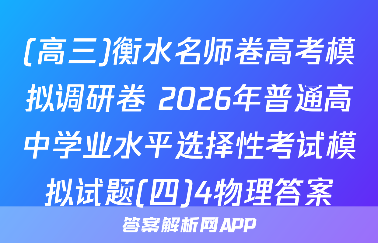(高三)衡水名师卷高考模拟调研卷 2026年普通高中学业水平选择性考试模拟试题(四)4物理答案