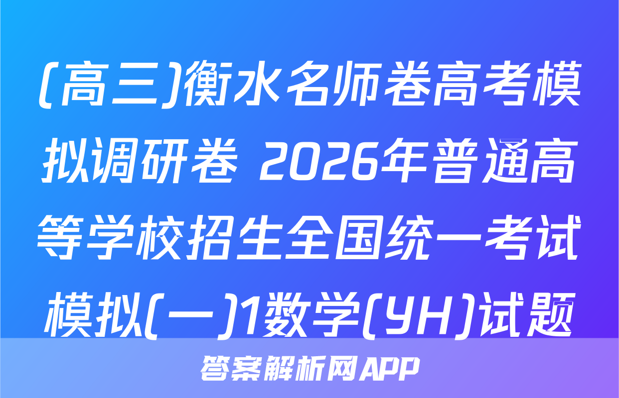 (高三)衡水名师卷高考模拟调研卷 2026年普通高等学校招生全国统一考试模拟(一)1数学(YH)试题