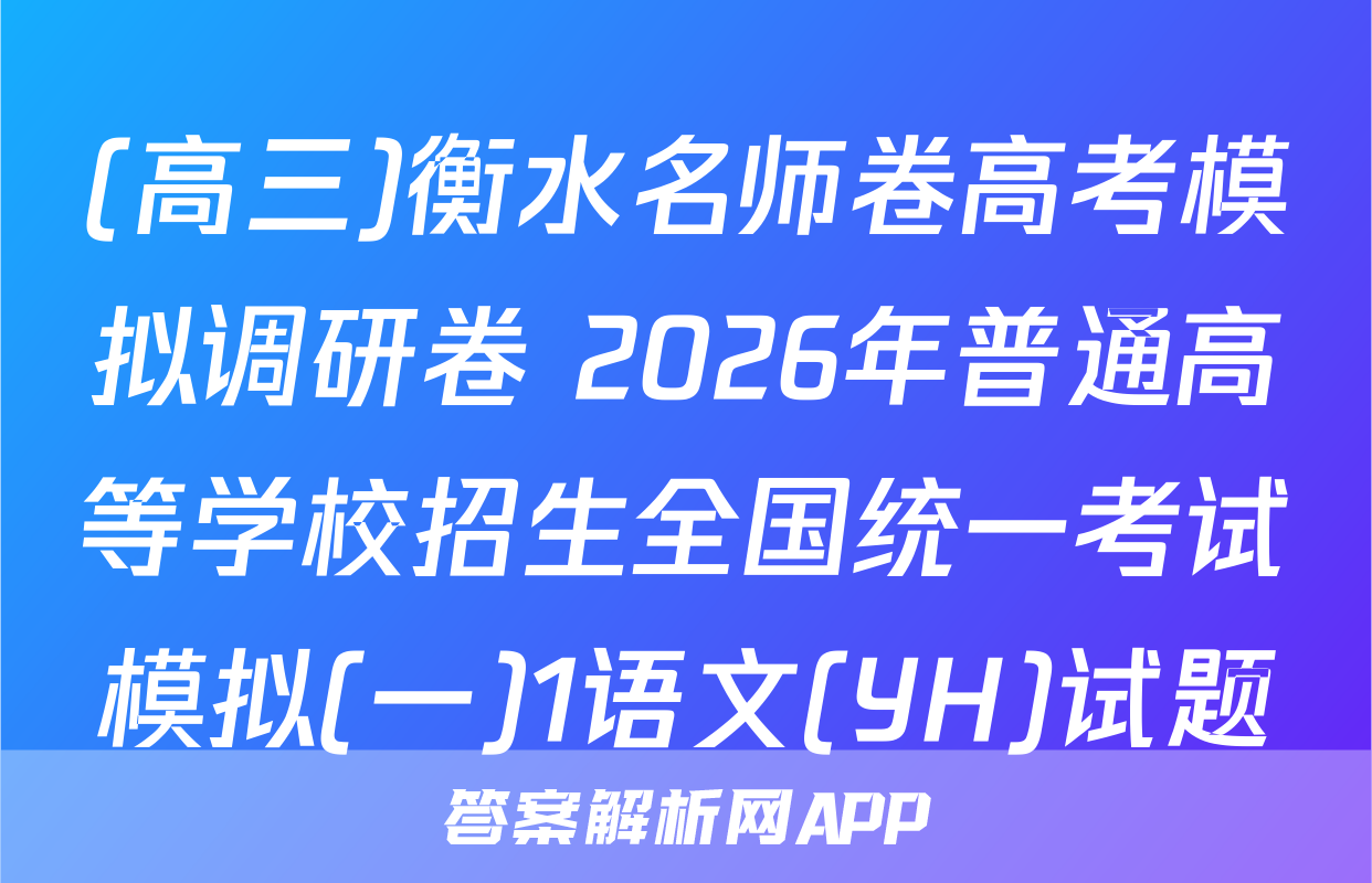 (高三)衡水名师卷高考模拟调研卷 2026年普通高等学校招生全国统一考试模拟(一)1语文(YH)试题