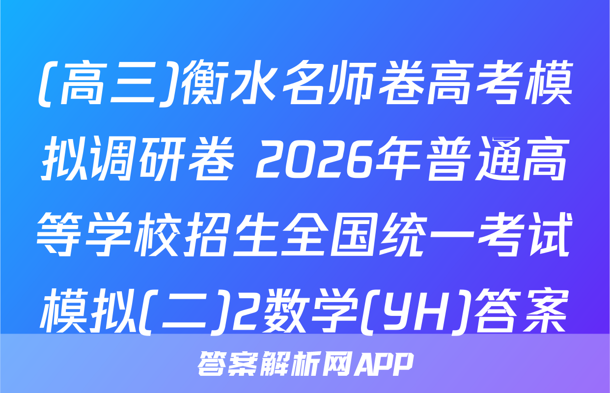 (高三)衡水名师卷高考模拟调研卷 2026年普通高等学校招生全国统一考试模拟(二)2数学(YH)答案