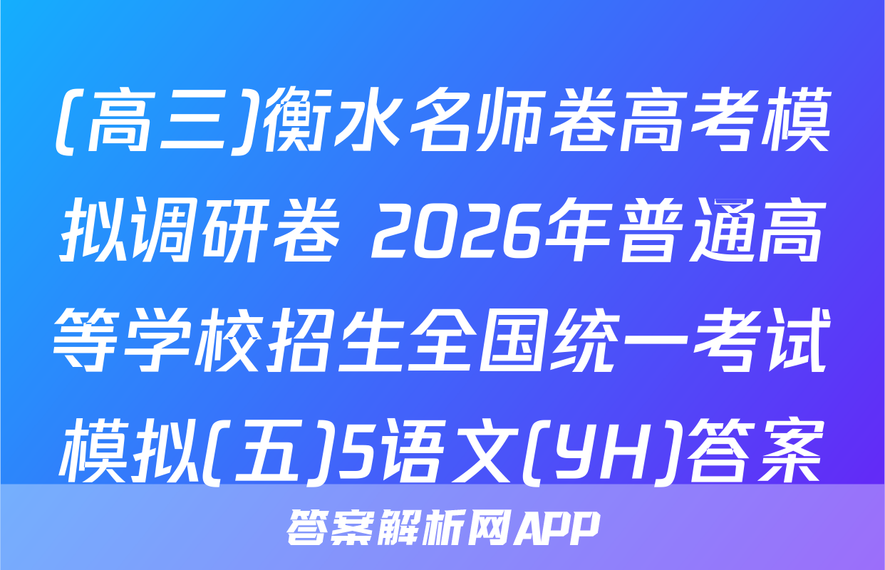 (高三)衡水名师卷高考模拟调研卷 2026年普通高等学校招生全国统一考试模拟(五)5语文(YH)答案