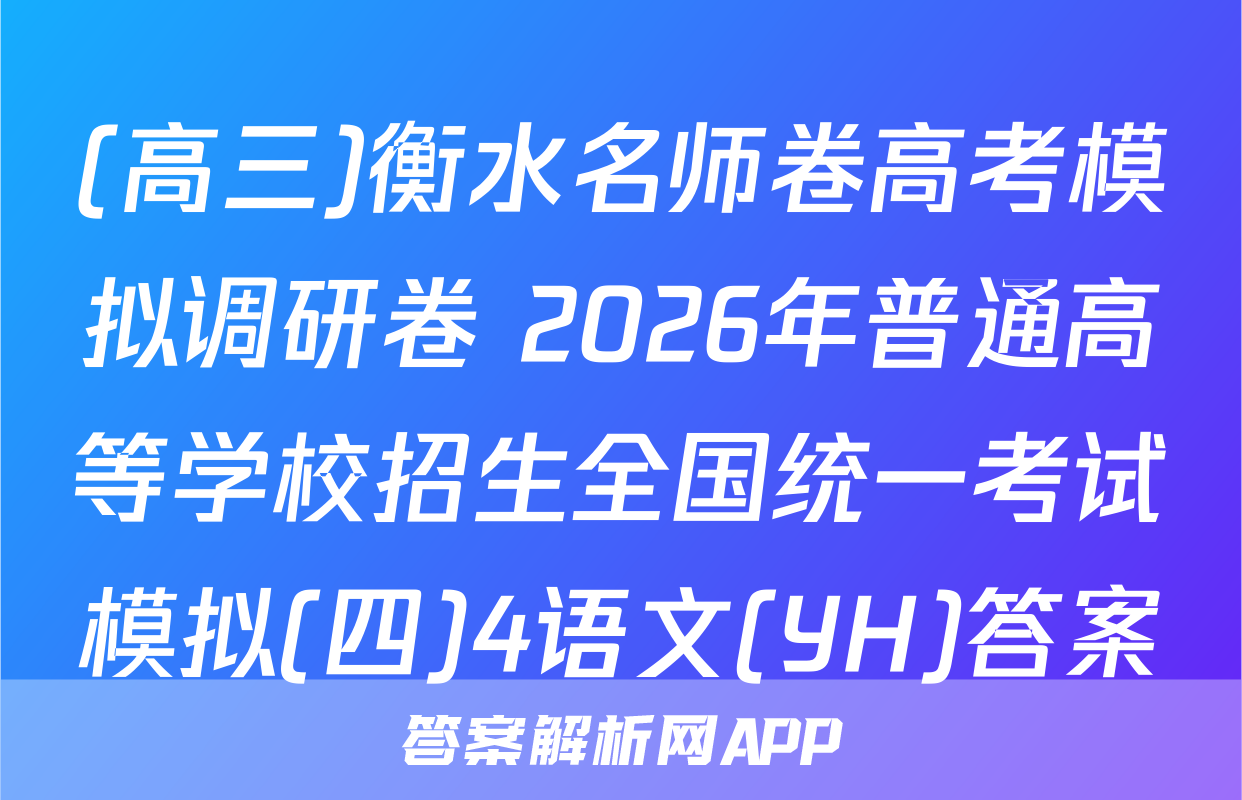 (高三)衡水名师卷高考模拟调研卷 2026年普通高等学校招生全国统一考试模拟(四)4语文(YH)答案