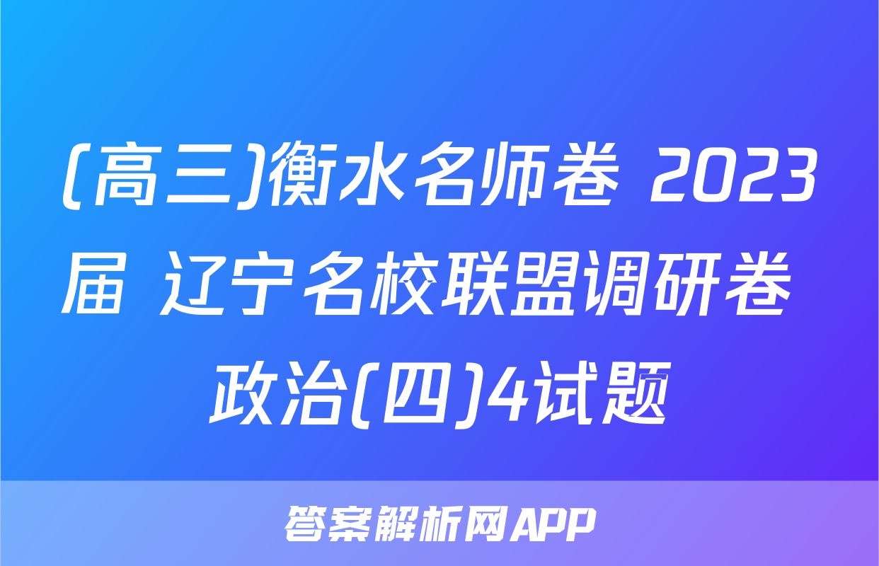 (高三)衡水名师卷 2023届 辽宁名校联盟调研卷 政治(四)4试题